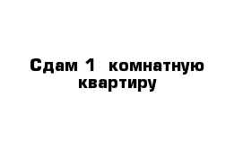 Сдам 1- комнатную квартиру